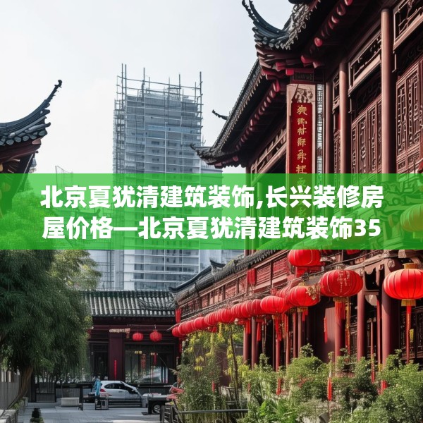 北京夏犹清建筑装饰,长兴装修房屋价格—北京夏犹清建筑装饰353.a229b230c233fgy.240cvcx