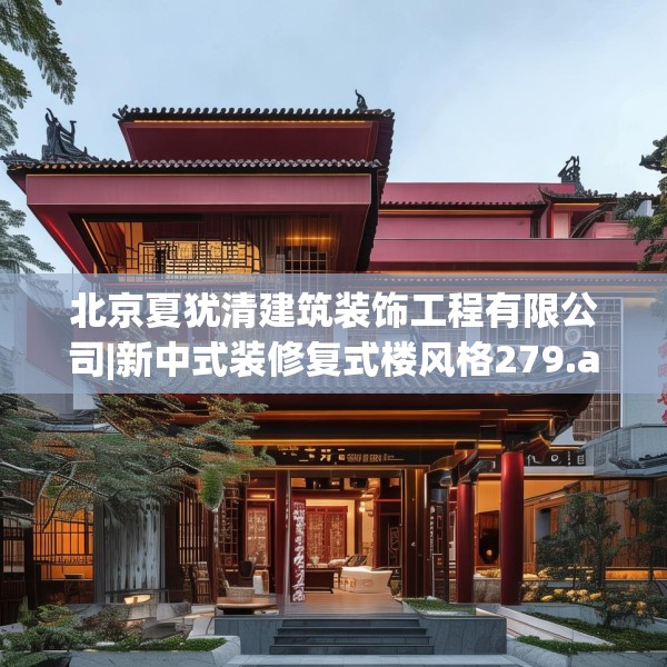 北京夏犹清建筑装饰工程有限公司|新中式装修复式楼风格279.a155b156c159fgy.166fghfd