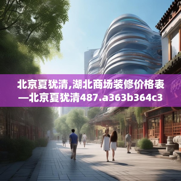 北京夏犹清,湖北商场装修价格表—北京夏犹清487.a363b364c367fgy.374jhhj
