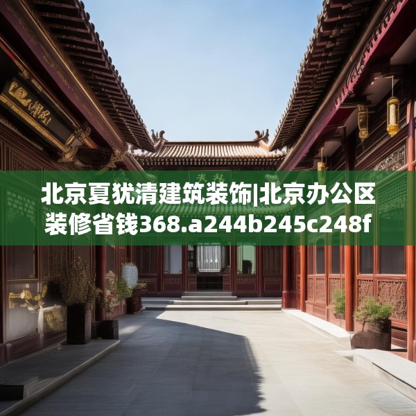 北京夏犹清建筑装饰|北京办公区装修省钱368.a244b245c248fgy.255wew