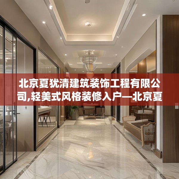 北京夏犹清建筑装饰工程有限公司,轻美式风格装修入户—北京夏犹清建筑装饰工程有限公司422.a298b299c302fgy.309wew