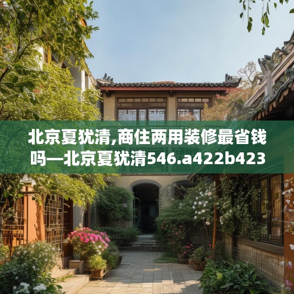 北京夏犹清,商住两用装修最省钱吗—北京夏犹清546.a422b423c426fgy.433dsfds