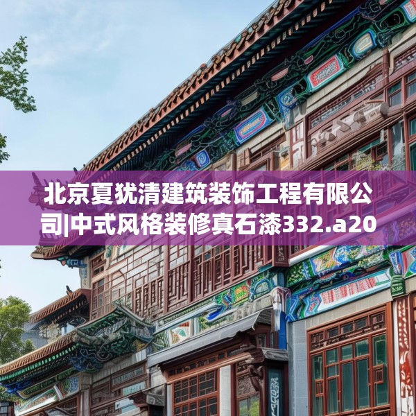 北京夏犹清建筑装饰工程有限公司|中式风格装修真石漆332.a208b209c212fgy.219wew