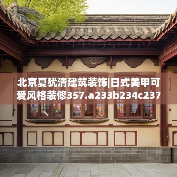 北京夏犹清建筑装饰|日式美甲可爱风格装修357.a233b234c237fgy.244fhsg