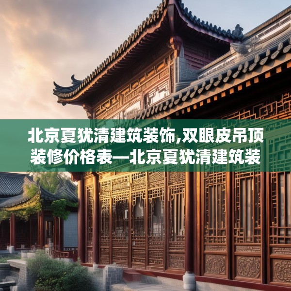 北京夏犹清建筑装饰,双眼皮吊顶装修价格表—北京夏犹清建筑装饰377.a253b254c257fgy.264bnbn