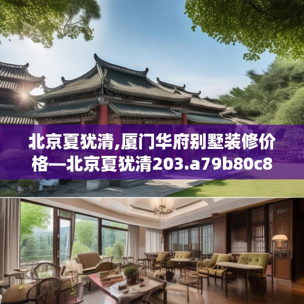 北京夏犹清,厦门华府别墅装修价格—北京夏犹清203.a79b80c83fgy.90fds