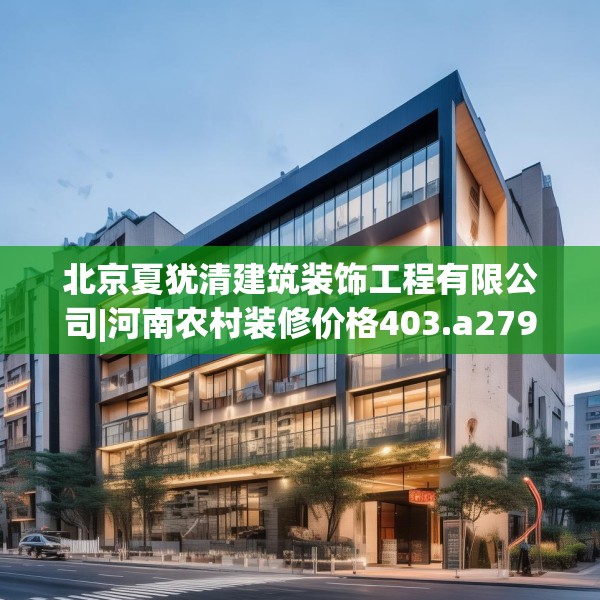 北京夏犹清建筑装饰工程有限公司|河南农村装修价格403.a279b280c283fgy.290fdsfds