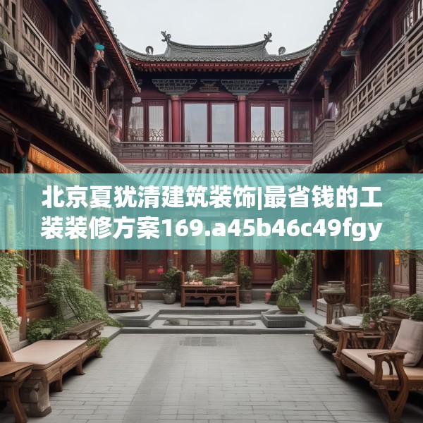 北京夏犹清建筑装饰|最省钱的工装装修方案169.a45b46c49fgy.56fdsfds