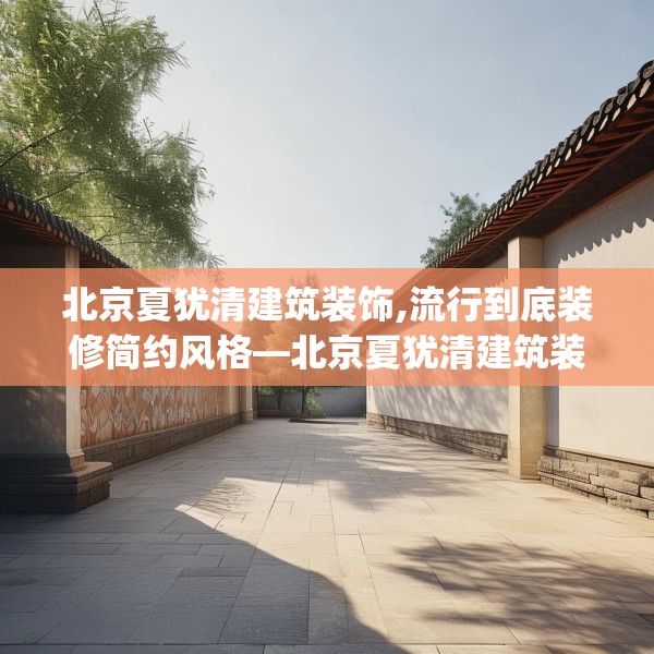北京夏犹清建筑装饰,流行到底装修简约风格—北京夏犹清建筑装饰519.a395b396c399fgy.406fhsg