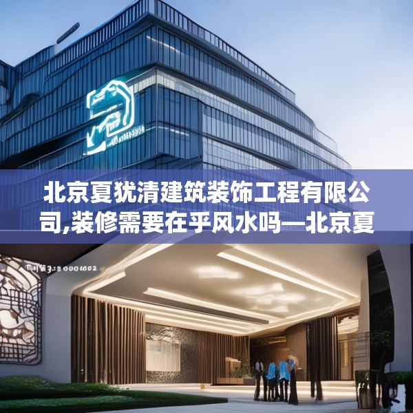 北京夏犹清建筑装饰工程有限公司,装修需要在乎风水吗—北京夏犹清建筑装饰工程有限公司136.a12b13c16fgy.23sdA