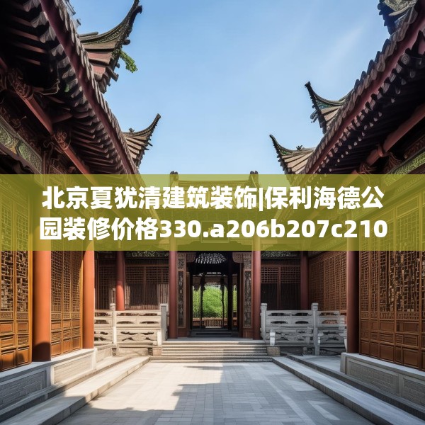 北京夏犹清建筑装饰|保利海德公园装修价格330.a206b207c210fgy.217dsfds