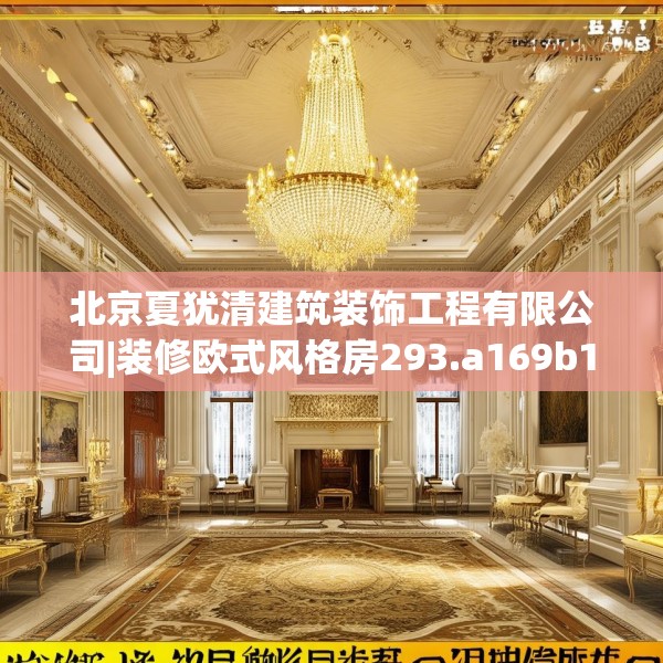 北京夏犹清建筑装饰工程有限公司|装修欧式风格房293.a169b170c173fgy.180fds