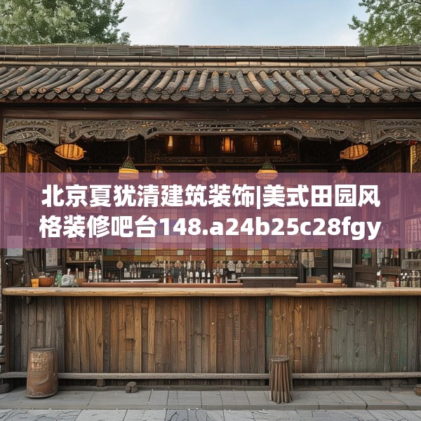 北京夏犹清建筑装饰|美式田园风格装修吧台148.a24b25c28fgy.35htyj