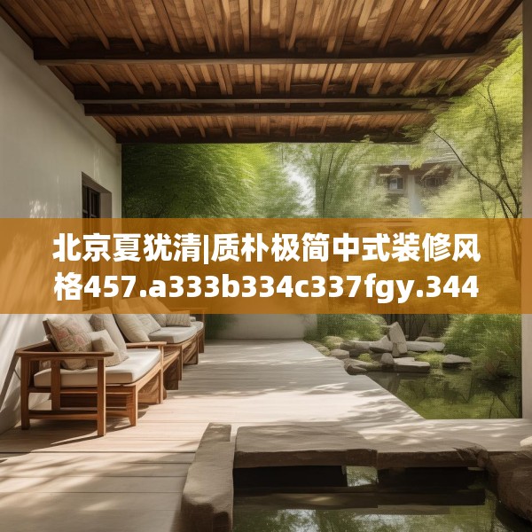 北京夏犹清|质朴极简中式装修风格457.a333b334c337fgy.344fdsfds