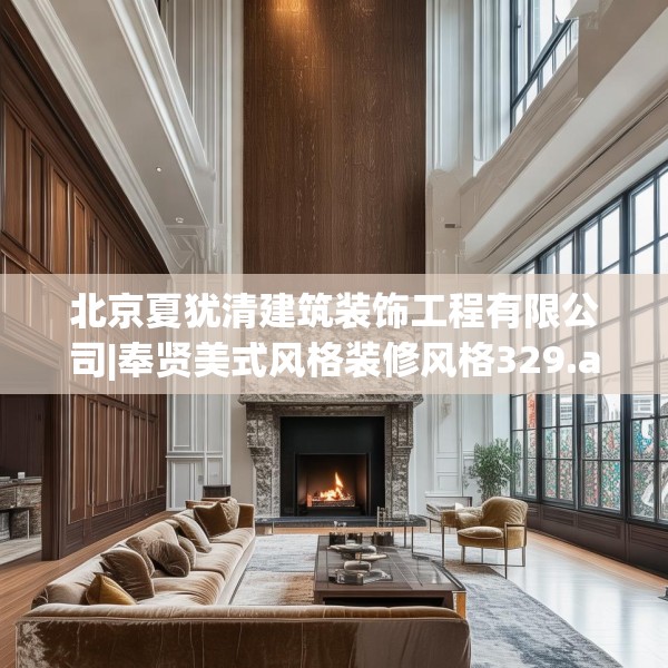 北京夏犹清建筑装饰工程有限公司|奉贤美式风格装修风格329.a205b206c209fgy.216fds