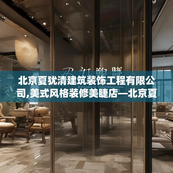 北京夏犹清建筑装饰工程有限公司,美式风格装修美睫店—北京夏犹清建筑装饰工程有限公司190.a66b67c70fgy.77sdA