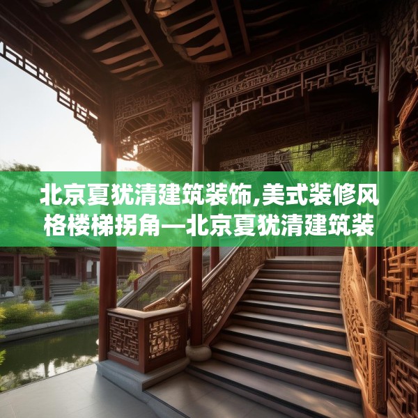 北京夏犹清建筑装饰,美式装修风格楼梯拐角—北京夏犹清建筑装饰173.a49b50c53fgy.60cvcx