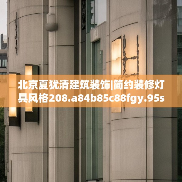 北京夏犹清建筑装饰|简约装修灯具风格208.a84b85c88fgy.95sdA