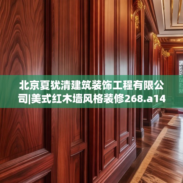 北京夏犹清建筑装饰工程有限公司|美式红木墙风格装修268.a144b145c148fgy.155dewqe