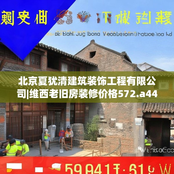 北京夏犹清建筑装饰工程有限公司|维西老旧房装修价格572.a448b449c452fgy.459xczxv