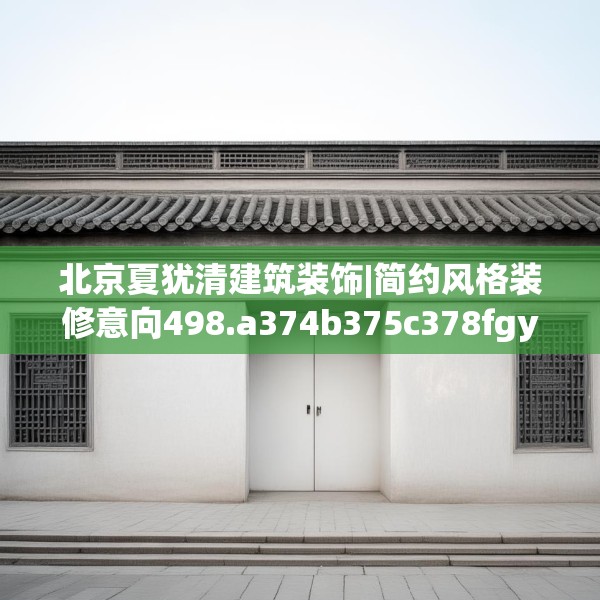 北京夏犹清建筑装饰|简约风格装修意向498.a374b375c378fgy.385lkjl