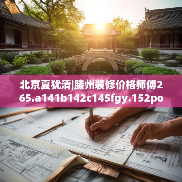 北京夏犹清|滕州装修价格师傅265.a141b142c145fgy.152poiy
