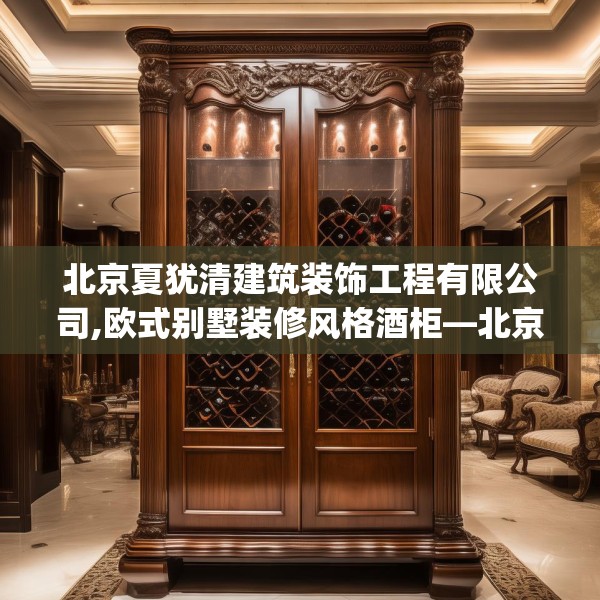 北京夏犹清建筑装饰工程有限公司,欧式别墅装修风格酒柜—北京夏犹清建筑装饰工程有限公司319.a195b196c199fgy.206poiy