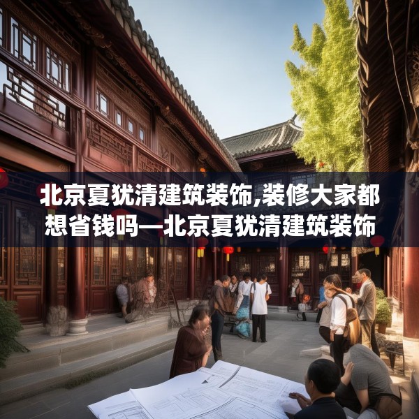 北京夏犹清建筑装饰,装修大家都想省钱吗—北京夏犹清建筑装饰524.a400b401c404fgy.41176662