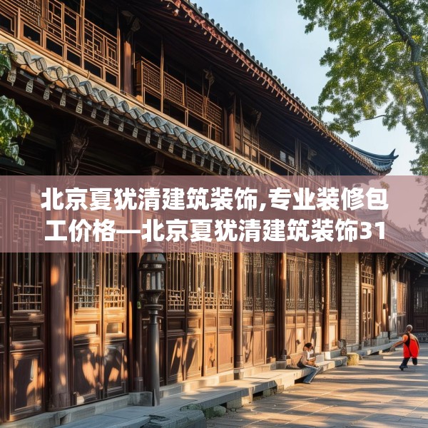 北京夏犹清建筑装饰,专业装修包工价格—北京夏犹清建筑装饰312.a188b189c192fgy.199dsfds