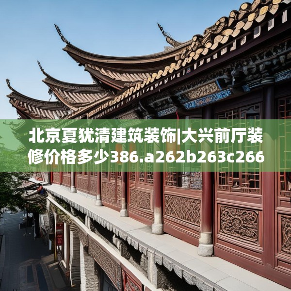 北京夏犹清建筑装饰|大兴前厅装修价格多少386.a262b263c266fgy.273wew