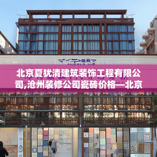 北京夏犹清建筑装饰工程有限公司,沧州装修公司瓷砖价格—北京夏犹清建筑装饰工程有限公司533.a409b410c413fgy.420cvcx