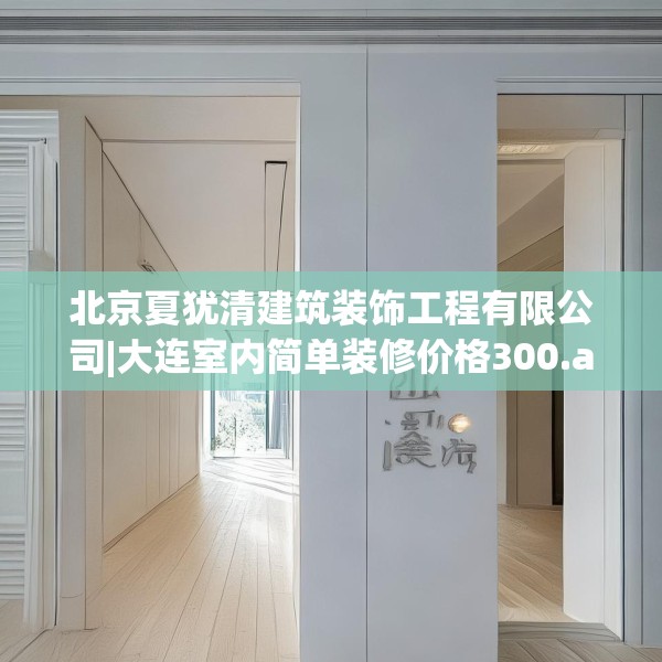 北京夏犹清建筑装饰工程有限公司|大连室内简单装修价格300.a176b177c180fgy.187lkjl