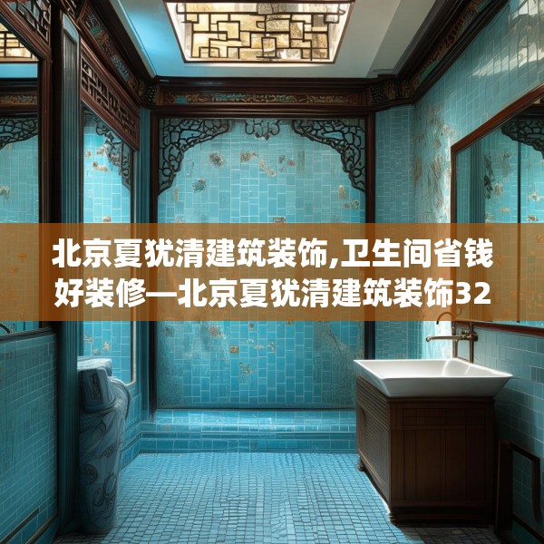 北京夏犹清建筑装饰,卫生间省钱好装修—北京夏犹清建筑装饰325.a201b202c205fgy.212jhhj