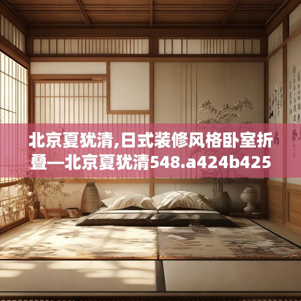北京夏犹清,日式装修风格卧室折叠—北京夏犹清548.a424b425c428fgy.435wew