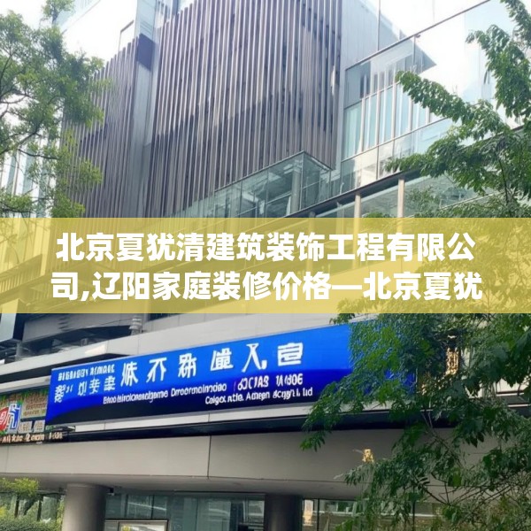 北京夏犹清建筑装饰工程有限公司,辽阳家庭装修价格—北京夏犹清建筑装饰工程有限公司299.a175b176c179fgy.186cvcx