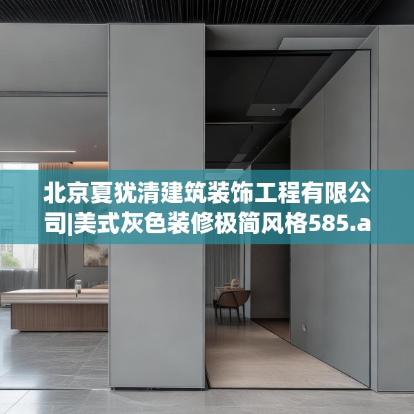 北京夏犹清建筑装饰工程有限公司|美式灰色装修极简风格585.a461b462c465fgy.472fghfd