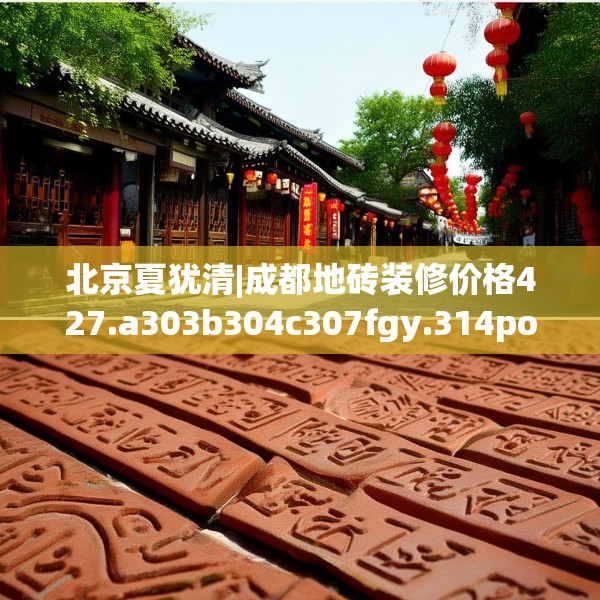 北京夏犹清|成都地砖装修价格427.a303b304c307fgy.314poiy
