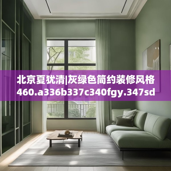 北京夏犹清|灰绿色简约装修风格460.a336b337c340fgy.347sdA