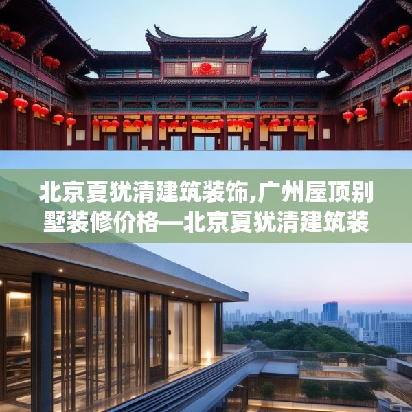 北京夏犹清建筑装饰,广州屋顶别墅装修价格—北京夏犹清建筑装饰176.a52b53c56fgy.63xczxv