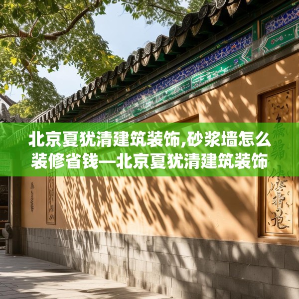 北京夏犹清建筑装饰,砂浆墙怎么装修省钱—北京夏犹清建筑装饰144.a20b21c24fgy.31nbn