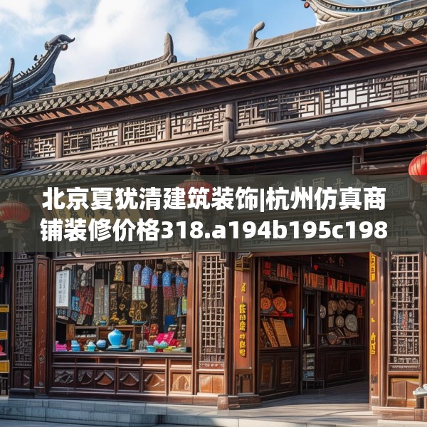 北京夏犹清建筑装饰|杭州仿真商铺装修价格318.a194b195c198fgy.205lkjl