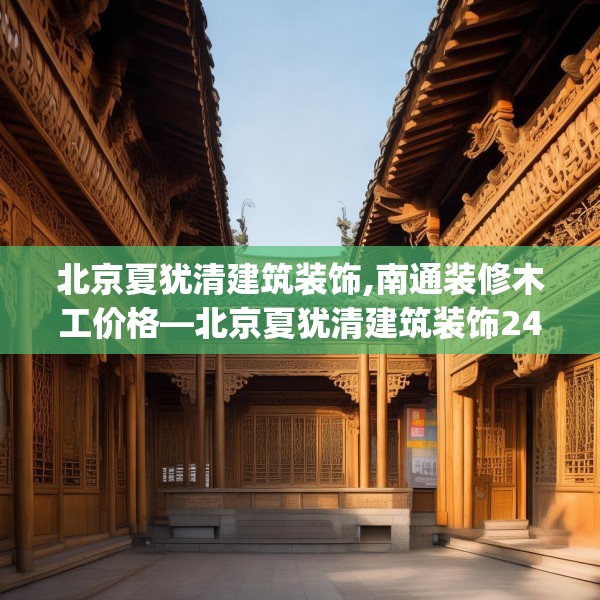 北京夏犹清建筑装饰,南通装修木工价格—北京夏犹清建筑装饰248.a124b125c128fgy.135xczxv