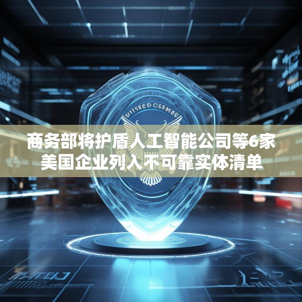 商务部将护盾人工智能公司等6家美国企业列入不可靠实体清单
