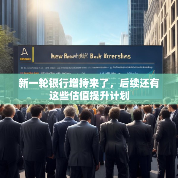 新一轮银行增持来了，后续还有这些估值提升计划