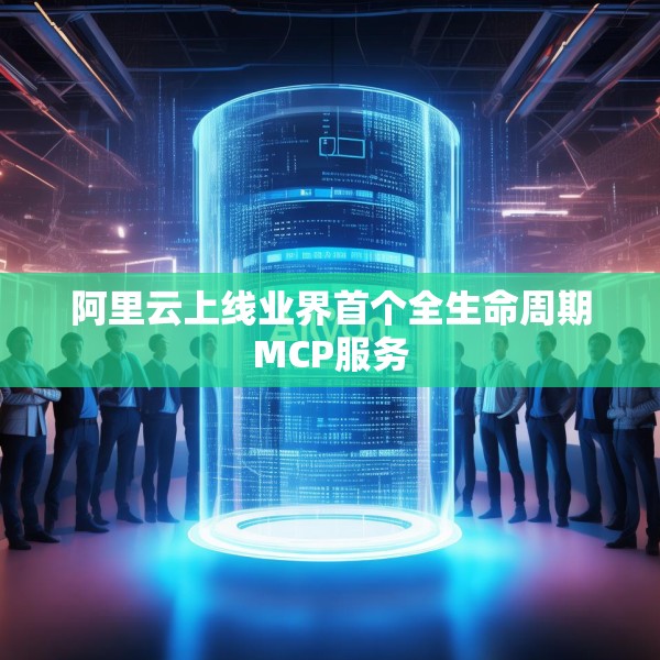 阿里云上线业界首个全生命周期MCP服务