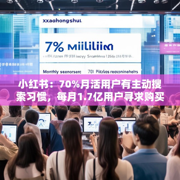 小红书：70%月活用户有主动搜索习惯，每月1.7亿用户寻求购买建议