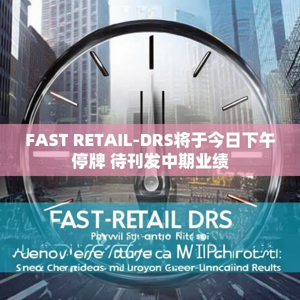 FAST RETAIL-DRS将于今日下午停牌 待刊发中期业绩