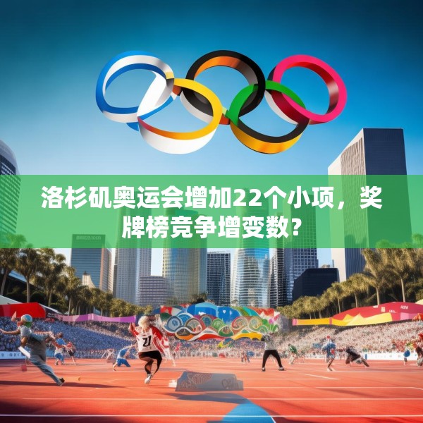 洛杉矶奥运会增加22个小项，奖牌榜竞争增变数？