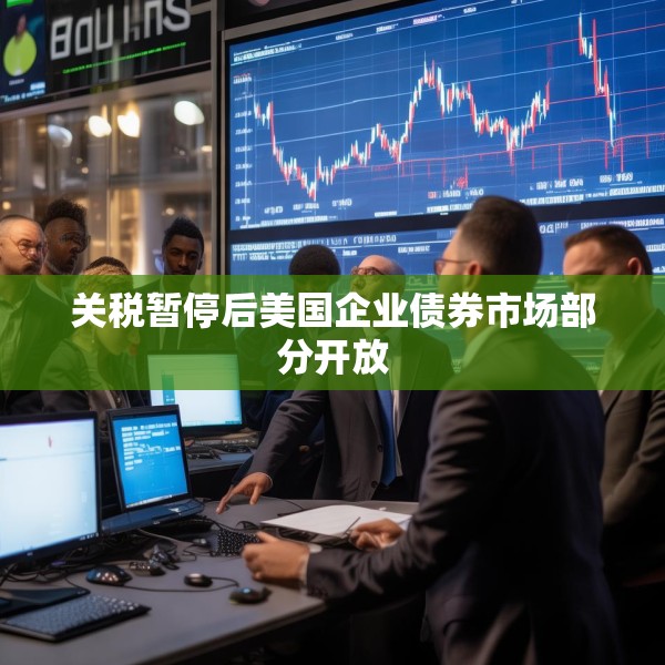 关税暂停后美国企业债券市场部分开放