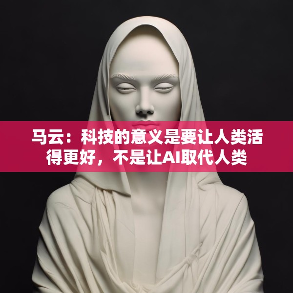 马云：科技的意义是要让人类活得更好，不是让AI取代人类